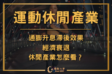 【運動休閒產業】通膨升息滯後效果！經濟衰退，休閒產業怎麼看？